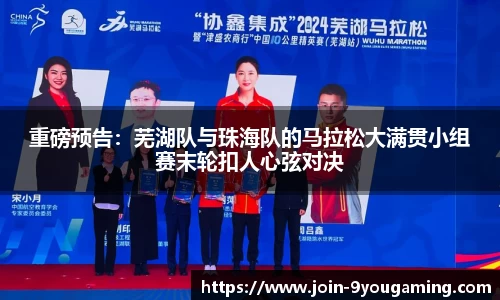 重磅预告：芜湖队与珠海队的马拉松大满贯小组赛末轮扣人心弦对决