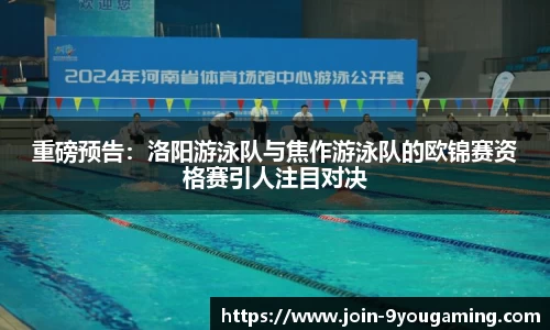 重磅预告：洛阳游泳队与焦作游泳队的欧锦赛资格赛引人注目对决